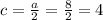 c = \frac{a}{2} = \frac{8}{2} = 4