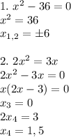 1. \ x^2-36=0 \\ x^2=36 \\ x_{1,2}=\pm 6 \\ \\ 2. \ 2x^2=3x \\ 2x^2-3x=0 \\ x(2x-3)=0 \\ x_{3} = 0 \\ 2x_4=3 \\ x_4=1,5