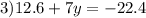 3)12.6 + 7y = - 22.4