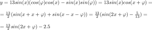 y=13sin(x)(cos(\varphi)cos(x)-sin(x)sin(\varphi))=13sin(x)cos(x+\varphi)=\\\\=\frac{13}{2}(sin(x+x+\varphi)+sin(x-x-\varphi))=\frac{13}{2}(sin(2x+\varphi)-\frac{5}{13})=\\\\=\frac{13}{2}sin(2x+\varphi)-2.5