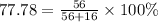 77.78 = \frac{56}{56 + 16} \times 100\%