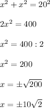 x^2+x^2=20^2 \\ \\ 2x^2=400 \\ \\ x^2=400:2 \\ \\ x^2=200\\\\ x=\pm \sqrt{200} \\ \\ x=\pm 10\sqrt{2}