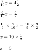 \frac{9}{10} x = 4 \frac{1}{2} \\ \\ \frac{9}{10} x = \frac{9}{2} \\ \\ \frac{10}{9} \times \frac{9}{10} x = \frac{10}{9} \times \frac{9}{2} \\ \\ x = 10 \times \frac{1}{2} \\ \\ x = 5