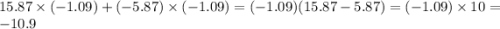 15.87 \times ( - 1.09) + ( - 5.87) \times ( - 1.09) = ( - 1.09)(15.87 - 5.87) = ( - 1.09) \times 10 = - 10.9