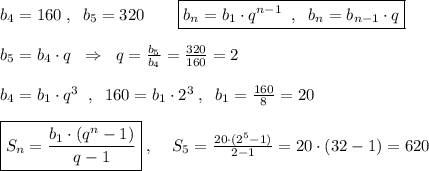 b_4=160\; ,\; \; b_5=320\qquad \boxed {b_{n}=b_1\cdot q^{n-1}\; \; ,\; \; b_{n}=b_{n-1}\cdot q}\\\\b_5=b_4\cdot q\; \; \Rightarrow \; \; q=\frac{b_5}{b_4}=\frac{320}{160}=2 \\\\b_4=b_1\cdot q^3\; \; ,\; \; 160=b_1\cdot 2^3\; ,\; \; b_1=\frac{160}{8}=20\\\\\boxed {S_{n}=\frac{b_1\cdot (q^{n}-1)}{q-1}}\; ,\; \; \; \; S_5=\frac{20\cdot (2^5-1)}{2-1}=20\cdot (32-1)=620