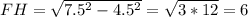 FH=\sqrt{7.5^{2}-4.5^{2}}=\sqrt{3*12}=6