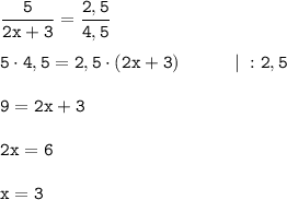 \displaystyle \tt \frac{5}{2x+3}=\frac{2,5}{4,5}\\\\5\cdot4,5=2,5\cdot(2x+3) \ \ \ \ \ \ \ \ \ | \ :2,5\\\\9=2x+3\\\\2x=6\\\\x=3