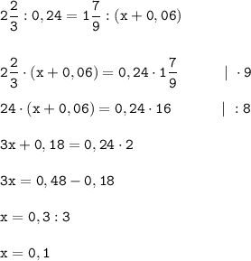 \displaystyle \tt 2\frac{2}{3}:0,24=1\frac{7}{9}:(x+0,06)\\\\\\2\frac{2}{3}\cdot(x+0,06)=0,24\cdot1\frac{7}{9} \ \ \ \ \ \ \ \ \ | \ \cdot9\\\\24\cdot(x+0,06)=0,24\cdot16 \ \ \ \ \ \ \ \ \ \ | \ :8\\\\3x+0,18=0,24\cdot2\\\\3x=0,48-0,18\\\\x=0,3:3\\\\x=0,1