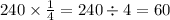 240 \times \frac{1}{4} = 240 \div 4 = 60 \\