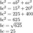 bc {}^{2} = ab {}^{2} + ac {}^{2} \\ bc {}^{2} = 15 {}^{2} + 20 {}^{2} \\ bc {}^{2} = 225 + 400 \\ bc {}^{2} = 625 \\ bc = \sqrt{625} \\ bc = 25