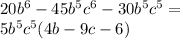 20 {b}^{6} - 45 {b}^{5} {c}^{6} - 30 {b}^{5} {c}^{5} = \\ 5 {b}^{5} {c}^{5} (4b - 9c - 6)