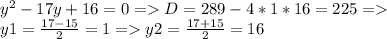 y^{2}-17y+16=0=D=289-4*1*16=225=\\y1=\frac{17-15}{2} =1=y2=\frac{17+15}{2}=16