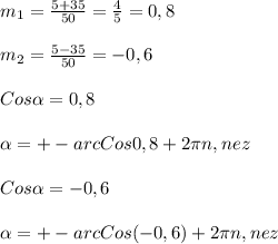 m_{1}=\frac{5+35}{50}=\frac{4}{5}=0,8\\\\m_{2}=\frac{5-35}{50}=-0,6\\\\Cos\alpha=0,8\\\\\alpha=+-arcCos0,8+2\pi n,nez\\\\Cos\alpha =-0,6\\\\\alpha=+-arcCos(-0,6)+2\pi n,nez
