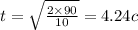 t = \sqrt{ \frac{2 \times 90}{10} } = 4.24c