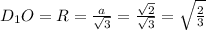 D_{1}O=R=\frac{a}{\sqrt{3}}=\frac{\sqrt{2}}{\sqrt{3}}=\sqrt{\frac{2}{3}}