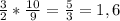 \frac{3}{2} * \frac{10}{9} = \frac{5}{3} = 1,6