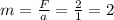 m = \frac{F}{a} = \frac{2}{1} = 2