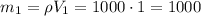 m_1 = \rho V_1 = 1000\cdot 1 = 1000