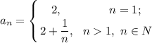 \displaystyle a_n=\left \{ {{2,~~~~~~~~~~~~n=1;} \atop {2+\dfrac 1n,~~n1,~n\in N}} \right.