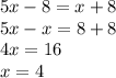 5x - 8= x + 8 \\ 5x - x = 8 + 8 \\ 4x = 16 \\ x = 4