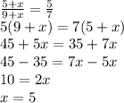 \frac{5+x}{9+x}=\frac{5}{7} \\ 5(9+x)=7(5+x) \\ 45+5x=35+7x \\ 45-35=7x-5x \\ 10=2x \\ x = 5