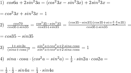 1)\; \; cos6a+2sin^23a=(cos^23x-sin^23x)+2sin^23x=\\\\=cos^23x+sin^23x=1\\\\2)\; \; \frac{cos70}{cos35+sin35}=\frac{cos^235-sin^235}{cos35+sin35}=\frac{(cos35-sin35)(cos35+si\\\\=\frac{x}{y} \frac{x}{y} n35)}{cos35+sin35}=\\\\=cos35-sin35\\\\3)\; \; \frac{1+sin2a}{(sina+cosa)^2}=\frac{sin^2a+cos^2a+2\, sina\, cosa}{sin^2a+cos^2a+2\, sina\, cosa}=1\\\\4)\; \; sina\cdot cosa\cdot (cos^2a-sin^2a)=\frac{1}{2}\cdot sin2a\cdot cos2a=\\\\=\frac{1}{2}\cdot \frac{1}{2}\cdot sin4a=\frac{1}{4}\cdot sin4a