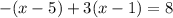 - (x - 5) + 3(x - 1) = 8