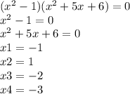 ( {x}^{2} - 1)( {x}^{2} + 5x + 6) = 0 \\ {x}^{2} - 1 = 0 \\ {x}^{2} + 5x + 6 = 0 \\ x1 = - 1 \\ x2 = 1 \\ x3 = - 2 \\ x4 = - 3