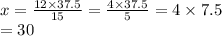 x = \frac{12 \times 37.5}{15} = \frac{4 \times 37.5}{5} = 4 \times 7.5 \\ = 30