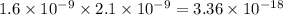 1.6 \times 10 ^{ - 9} \times 2.1 \times 10^{ - 9} = 3.36 \times 10 ^{ - 18}