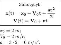 \boxed{\;\begin{array}{c}\tt 3ano_{MH}u_Tb!&\bf x(t) = x_0 + V_0t + \dfrac{at^2}{2}&\bf V(t) = V_0 + at\end{array}\;}\\\\x_0 = 2\; m;\\V_0 = 2\;m/c;\\a = 3\cdot2 = 6\;m/c^2.