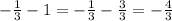 - \frac{1}{3} - 1 = - \frac{1}{3} - \frac{3}{3} = - \frac{4}{3} \\