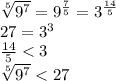 \sqrt[5]{ {9}^{7} } = {9}^{ \frac{7}{5} } = {3}^{ \frac{14}{5} } \\ 27 = {3}^{3} \\ \frac{14}{5} < 3 \\ \sqrt[5]{ {9}^{7} } < 27