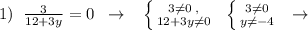 1)\; \; \frac{3}{12+3y}=0\; \; \to \; \; \; \left \{ {{3\ne 0\; ,} \atop {12+3y\ne 0}} \right.\; \; \left \{ {{3\ne 0} \atop {y\ne -4}} \right.\; \; \to \; \;