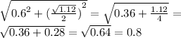 \sqrt{ {0.6}^{2} + ({ \frac{ \sqrt{1.12} }{2} )}^{2} } = \sqrt{0.36 + \frac{1.12}{4} } = \\ \sqrt{0.36 + 0.28} = \sqrt{0.64} = 0.8