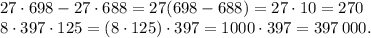 27 \cdot 698-27 \cdot 688=27(698-688)=27 \cdot 10=270\\8 \cdot 397 \cdot 125=(8 \cdot 125) \cdot 397=1000 \cdot 397=397 \, 000.