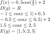 f(x)=0,5cos(\frac{x}{2})+2\\ D(y)=R\\-1\leq cosx\leq 1 |*0,5\\-0.5\leq cosx\leq 0,5|+2\\1.5\leq cosx\leq 2,5\\E(y)=[1,5;2,5]