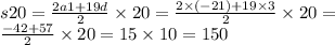 s20 = \frac{2a1 + 19d}{2} \times 20 = \frac{2 \times ( - 21) + 19 \times 3}{2} \times 20 = \\ \frac{ - 42 + 57}{2} \times 20 = 15 \times 10 = 150