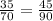 \frac{35}{70} = \frac{45}{90}