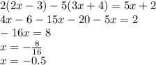 2(2x - 3) - 5(3x + 4) = 5x + 2 \\ 4x - 6 - 15x - 20 - 5x = 2 \\ - 16x = 8 \\ x = - \frac {8}{16} \\ x = - 0.5