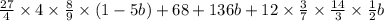 \frac{27}{4} \times 4 \times \frac{8}{9} \times (1 - 5b) + 68 + 136b + 12 \times \frac{3}{7} \times \frac{14}{3} \times \frac{1}{2} b