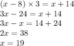 (x - 8) \times 3 = x + 14 \\ 3x - 24 = x + 14 \\ 3x - x = 14 + 24 \\ 2x = 38 \\ x = 19