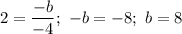 2 = \dfrac{-b}{-4} ; \ -b = -8; \ b = 8