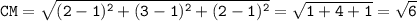 \tt CM=\sqrt{(2-1)^2+(3-1)^2+(2-1)^2} =\sqrt{1+4+1}=\sqrt{6}