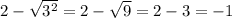 2 - \sqrt{{3}^{2} } = 2 - \sqrt{9} = 2 - 3 = - 1