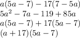 a(5a-7)-17(7-5a)\\5a^2-7a-119+85a\\a(5a-7)+17(5a-7) \\(a+17)(5a-7)