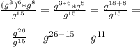 \frac{(g^3)^6*g^8}{g^{15}}=\frac{g^{3*6}*g^8}{g^{15}}=\frac{g^{18+8}}{g^{15}}=\\\\=\frac{g^{26}}{g^{15}}=g^{26-15}=g^{11}