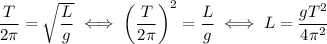 \dfrac{T}{2\pi} = \sqrt{\dfrac{L}{g}}\;\Longleftrightarrow\;\left(\dfrac{T}{2\pi}\right)^2 = \dfrac{L}{g}\;\Longleftrightarrow\;L = \dfrac{gT^2}{4\pi^2}