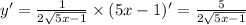 y' = \frac{1}{2 \sqrt{5x - 1} } \times(5x - 1)' = \frac{5}{2 \sqrt{5x - 1} }