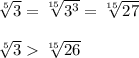 \sqrt[5]{3}=\sqrt[15]{3^{3} } =\sqrt[15]{27} \\ \\ \sqrt[5]{3}\sqrt[15]{26}